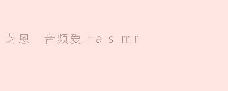 芝恩 音频爱上asmr